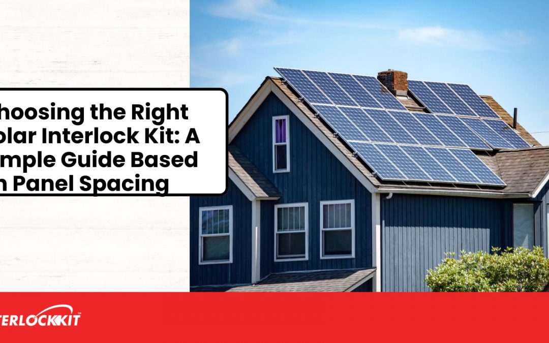 Choosing the Right Solar Interlock Kit: A Simple Guide Based on Panel Spacing